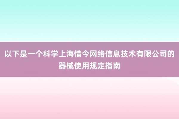 以下是一个科学上海惜今网络信息技术有限公司的器械使用规定指南
