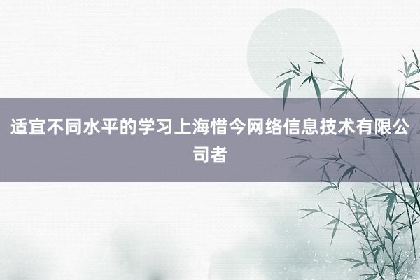 适宜不同水平的学习上海惜今网络信息技术有限公司者